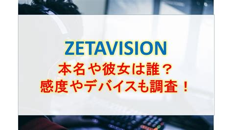 ZETALazの本名や彼女は誰？感度や使用デバイスを。